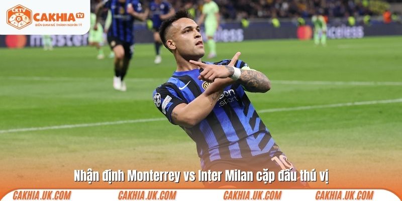 Nhận định Monterrey vs Inter Milan cặp đấu thú vị